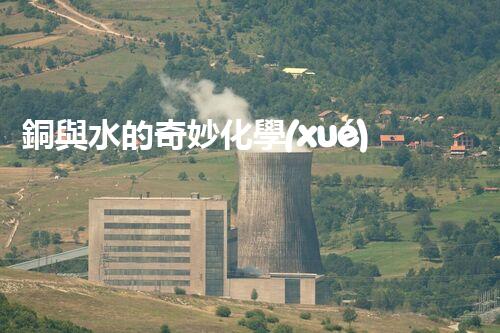銅與水的奇妙化學(xué)舞蹈：如何高效處理含銅廢水？